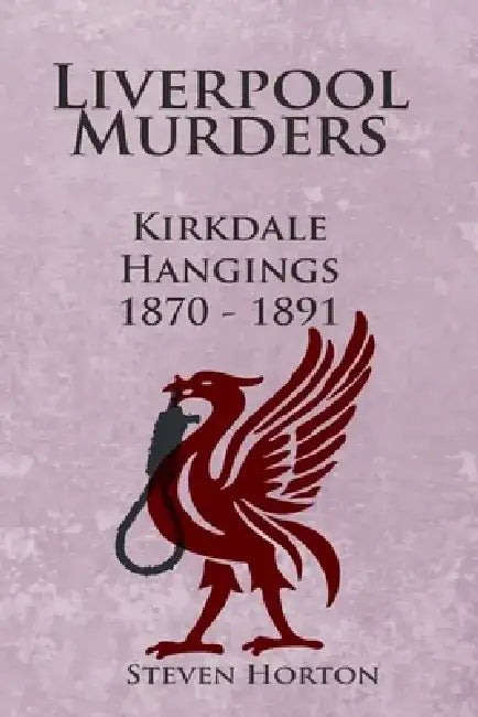 Liverpool Murders - Kirkdale Hangings 1870-1891 by Steven Horton