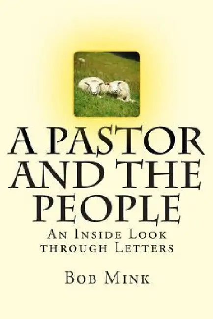 A Pastor and the People: An Inside Look through Letters by Bob Mink