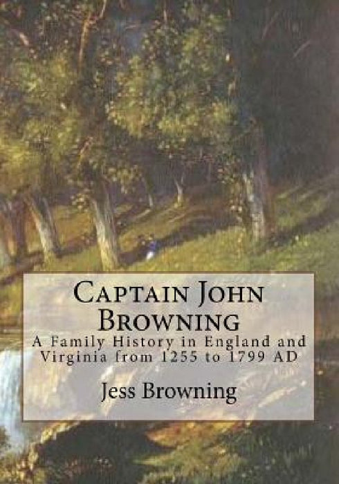 Captain John Browning: A Family History in England and Virginia from 1255 to 1799 AD by Jess Browning