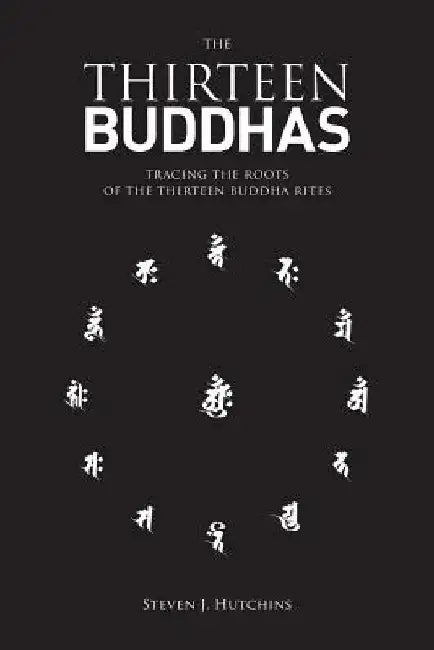 The Thirteen Buddhas: Tracing the Roots of the Thirteen Buddha Rites by Steven J. Hutchins Ma