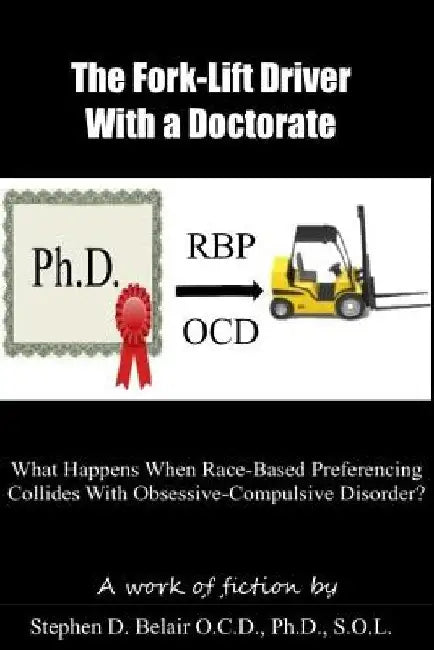 The Forklift Driver With a Doctorate: What Happens When Race Based Preferencing Collides With Obsessive Compulsive Disorder? by Stephen D. Belair