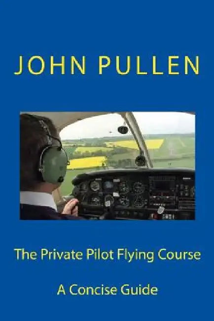 The Private Pilot Flying Course by John Pullen