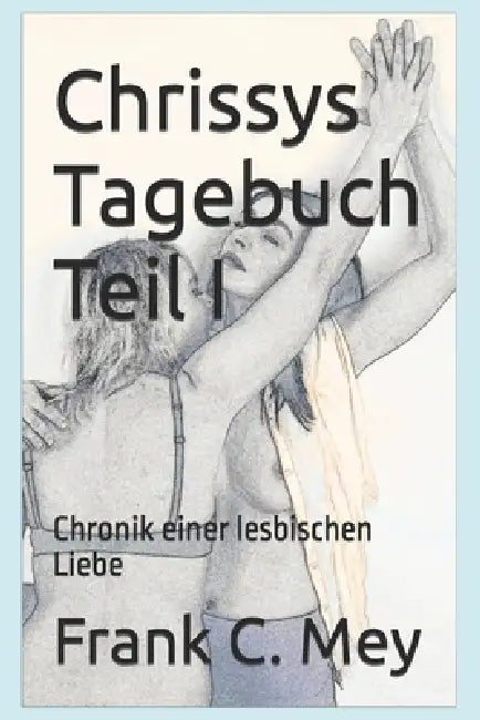 Chrissys Tagebuch Teil I: Chronik einer lesbischen Liebe by J. Schnell, S. Grey, Frank C. Mey