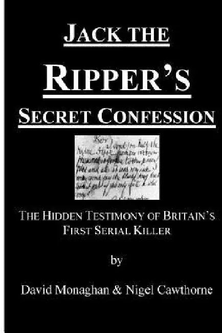 Jack the Ripper's Secret Confession: The Hidden Testimony of Britain's First Serial Killer by David Monaghan
