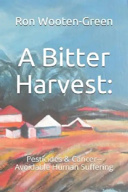 A Bitter Harvest: : Pesticides & Cancer--Avoidable Human Suffering by Linda Wooten-Green