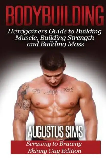 Bodybuilding: Hardgainers Guide to Building Muscle, Building Strength and Building Mass - Scrawny to Brawny Skinny Guys Edition by Augustus Sims