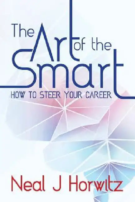 The Art of the Smart: How to steer your career by Neal J. Horwitz