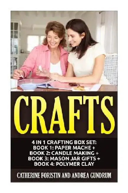 Crafts: 4 in 1 Crafting Box Set: Book 1: Paper Mache + Book 2: Candle Making + Book 3: Mason Jar Gifts + Book 4: Polymer Clay by Andrea Gundrum