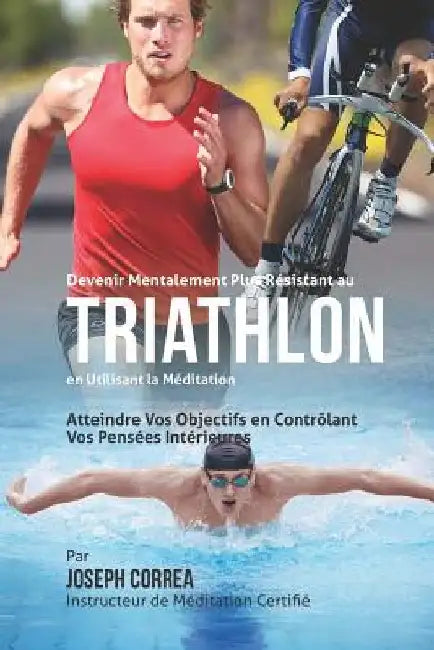 Devenir Mentalement Plus Solide au Triathlon en Utilisant la Meditation: Atteignez Votre Potentiel en Controlant Vos Pensees Interieures by Correa (Instructeur Certifie De Meditati