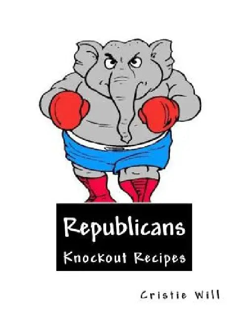 Republicans: Knockout Recipes! by Cristie Will
