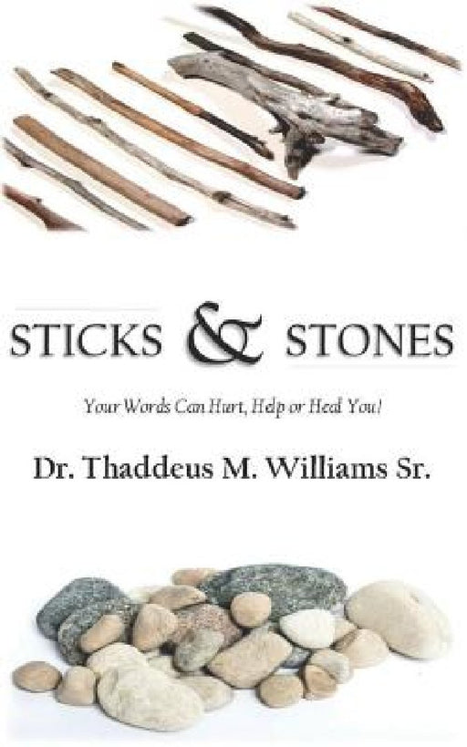 Sticks and Stones: Your Words Will Hurt, Help and Heal You! by Thaddeus M. Williams Sr