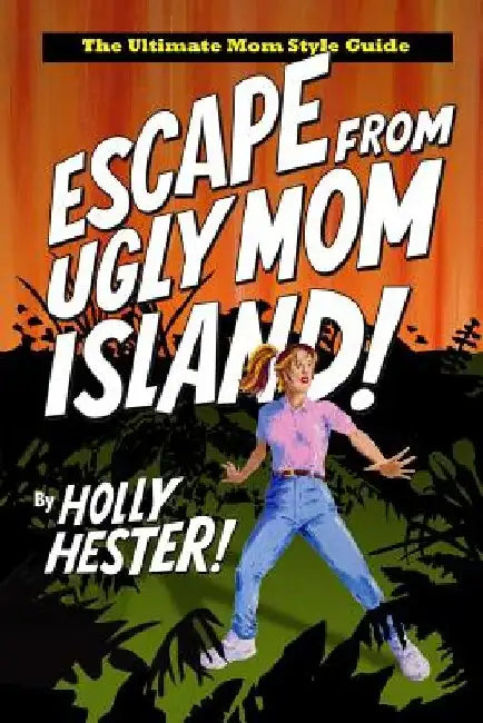 Escape from Ugly Mom Island!: The Ultimate Mom Style Guide by Holly Hester