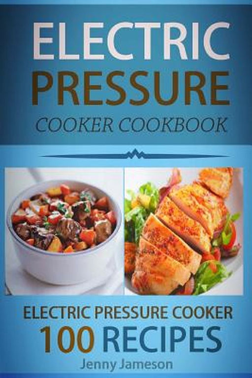 Electric Pressure Cooker Cookbook: 100 Electric Pressure Cooker Recipes by Jenny Jameson