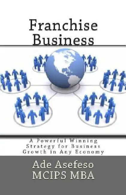 Franchise Business: A Powerful Winning Strategy for Business Growth in Any Economy by Ade Asefeso McIps Mba