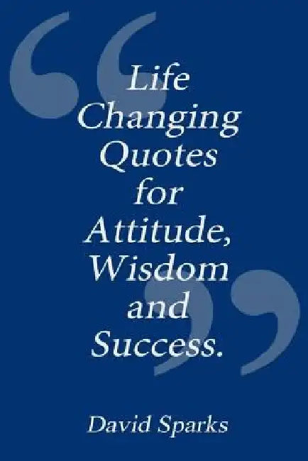 Life Changing Quotes for Attitude, Wisdom and Success by David Sparks
