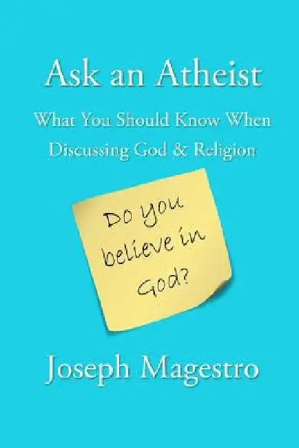 Ask an Atheist: What You Should Know When Discussing God & Religion by Joseph Magestro