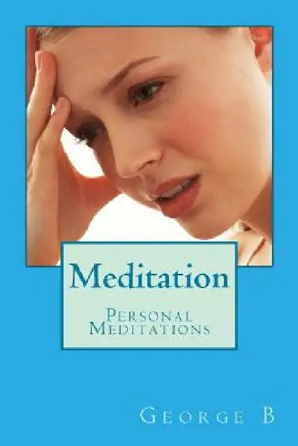 Meditation: Personal Meditations by George B