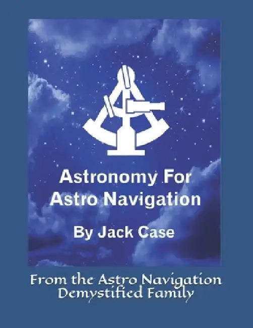 Astronomy For Astro Navigation: Black and White Edition by Jack Case