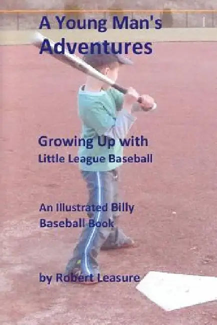 A Young Man's Adventures Growing Up with Little League Baseball: An Illustrated Billy Baseball Book by Robert William Leasure