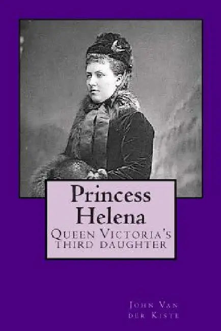 Princess Helena: Queen Victoria's third daughter by John Van Der Kiste