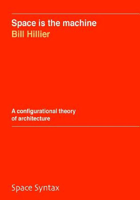 Space is the machine: A configurational theory of architecture by Bill Hillier