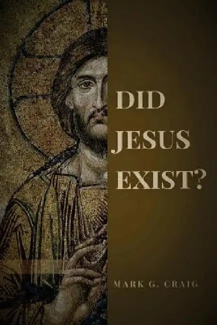 Did Jesus Exist?: Rediscovering the Historical Jesus by Mark Gerard Craig
