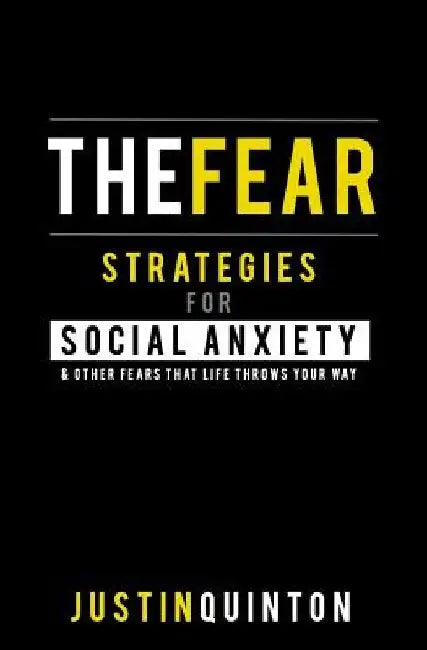 The Fear: Strategies For Social Anxiety & Other Fears That Life Throws Your Way by Justin Quinton