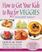 How to Get Your Kids to Beg for Veggies: Quick & Easy Hidden Veggie Recipes the Whole Family Will Love by Leann Forst
