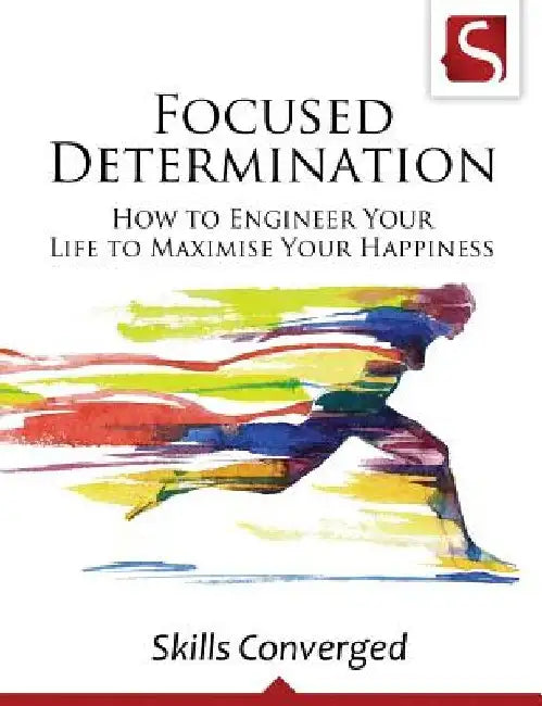 Focused Determination: How to Engineer Your Life to Maximise Your Happiness by Skills Converged