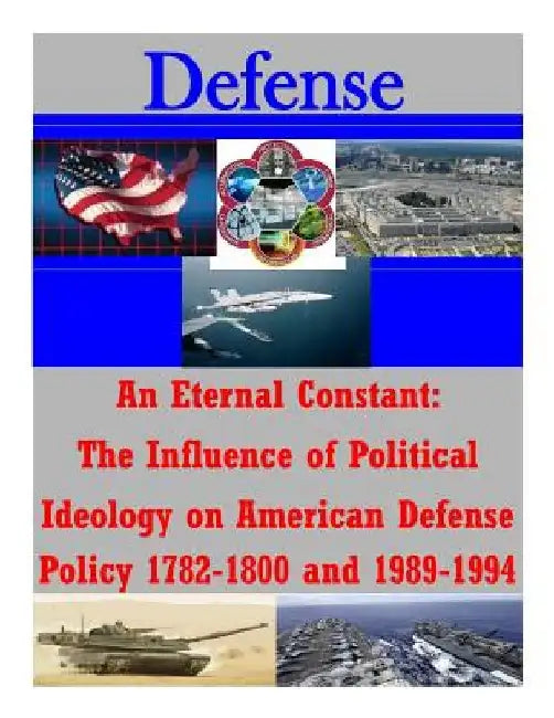 An Eternal Constant: The Influence of Political Ideology on American Defense Policy 1782-1800 and 1989-1994 by U. S. Army Command and General Staff Col
