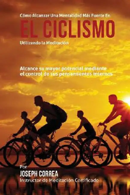 Como alcanzar una mentalidad mas fuerte en el Ciclismo utilizando la Meditacion: Alcance su mayor potencial mediante el control de sus pensamientos in by Correa (Instructor Certificado En Medita