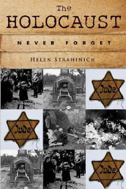 The Holocaust: Never Forget by Helen Strahinich