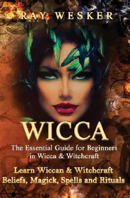 Wicca: The Essential Guide for Beginners in Wicca & Witchcraft: Learn Wiccan & Witchcraft Beliefs, Magick, Spells and Rituals by Ray Wesker