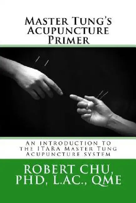 Master Tung's Acupuncture Primer: An introduction to the Master Tung Acupuncture system by L. Robert Chu
