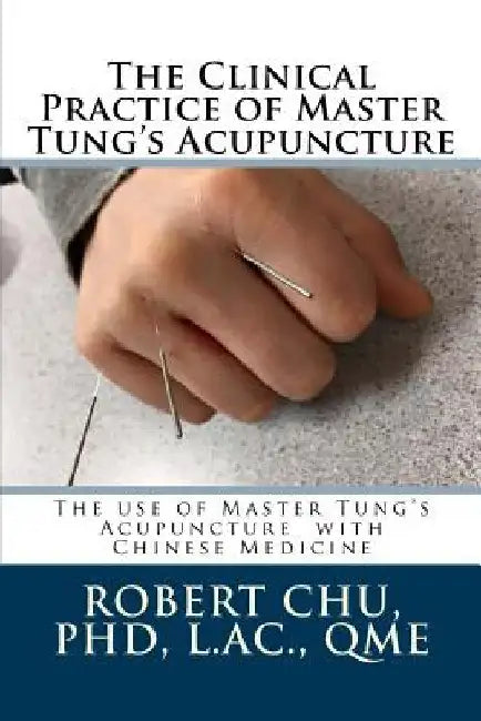 The Clinical Practice of Master Tung's Acupuncture: A clinical guide to the use of Master Tung's Acupuncture by L. Robert Chu