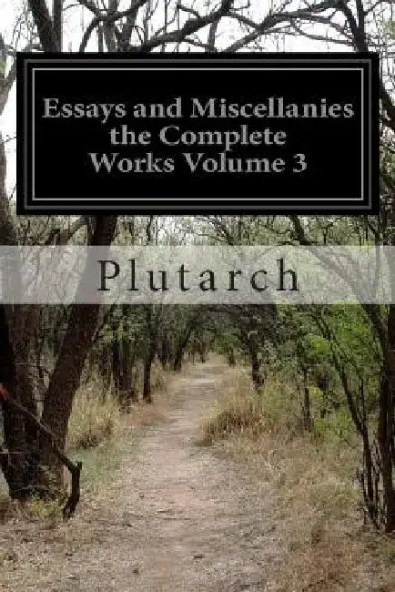Essays and Miscellanies the Complete Works Volume 3 by Plutarch