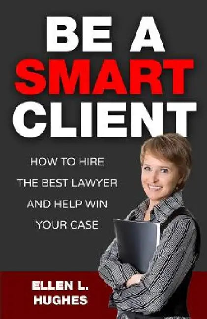 Be A Smart Client: How To Hire The Best Lawyer And Help Win Your Case by Ellen L. Hughes