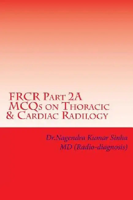 FRCR Part 2A, MCQs on Thoracic & Cardiac Radiology by Nagendra Kumar Sinha