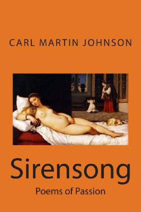 Sirensong: Poems of Sensuous Passion and Sweet Lust by Carl Martin Johnson