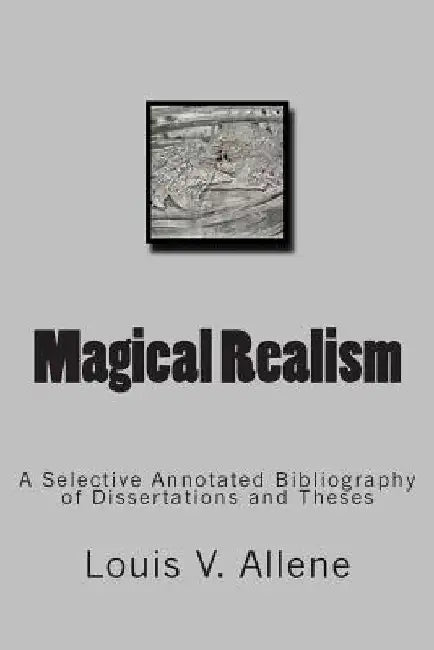 Magical Realism: A Selective Annotated Bibliography of Dissertations and Theses by Louis V. Allene