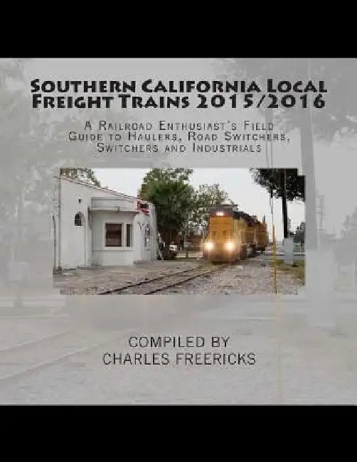 Southern California Local Freight Trains 2015/2016: A Railroad Enthusiast's Field Guide to Haulers, Road Switchers, Switchers and Industrials by Charles Freericks