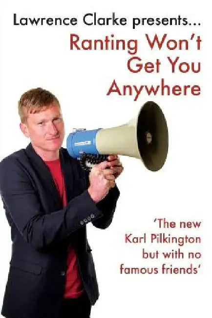 Ranting Won't Get You Anywhere: A rough guide to life I beg you not to follow by Lawrence Clarke