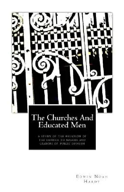 The Churches and Educated Men: A Study Of The Relation Of The Church To Makers and Leaders Of Public Opinion by Edwin Noah Hardy