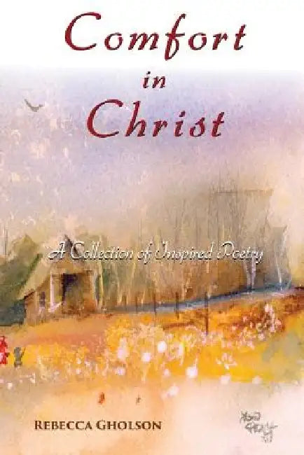 Comfort In Christ: A Collection of Inspired Poetry by Rebecca L. Gholson