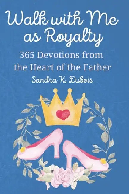 Walk with Me as Royalty: 365 Devotions from the Heart of the Father by Sandra K. DuBois