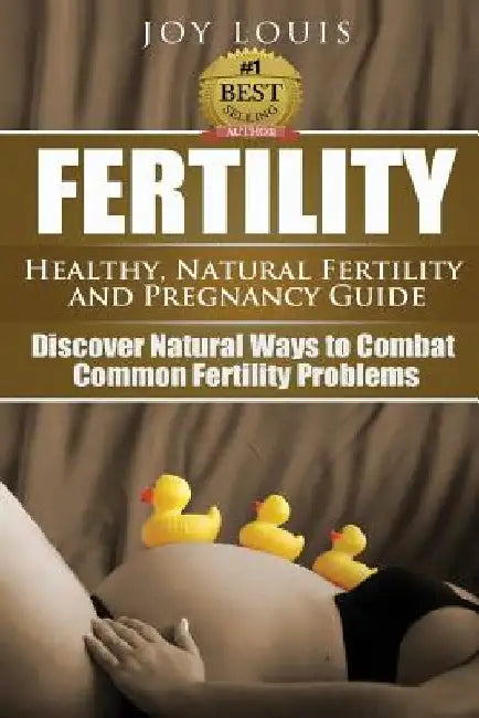 Fertility: Healthy, Natural Fertility and Pregnancy Guide - Discover Natural Ways to Combat Common Fertility Problems by Joy Louis
