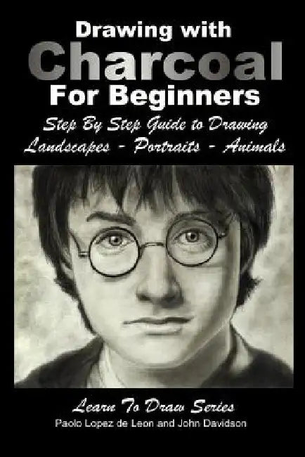 Drawing with Charcoal For Beginners: Step By Step Guide to Drawing Landscapes - Portraits - Animals by Paola Lopez De Leon