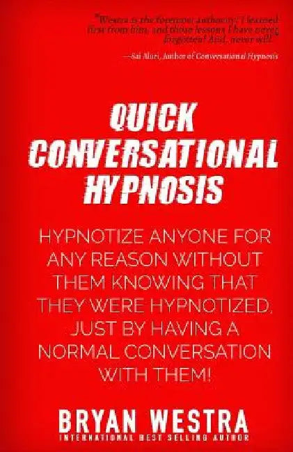 Quick Conversational Hypnosis: Hypnotize Anyone For Any Reason Without Them Knowing That They Were Hypnotized, Just By Having A Normal Conversation W by Bryan Westra