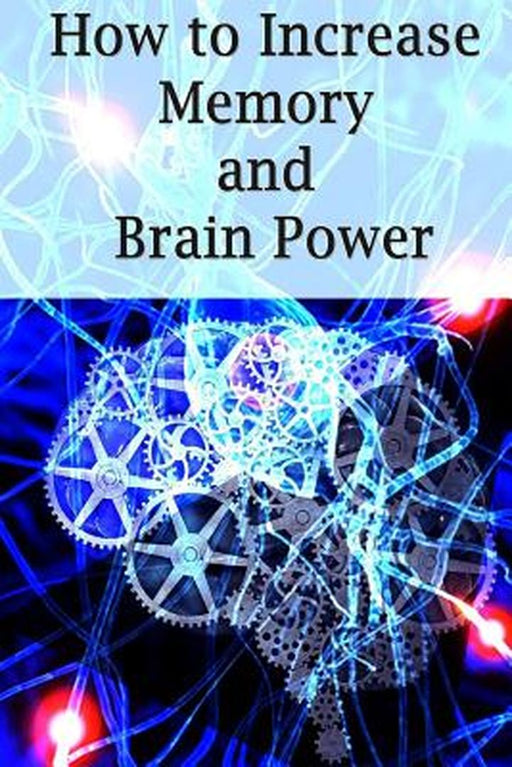 How to Increase Memory and Brain Power: Proven Strategies on How to Increase Brain Capacity, Speed by Ross, Adam