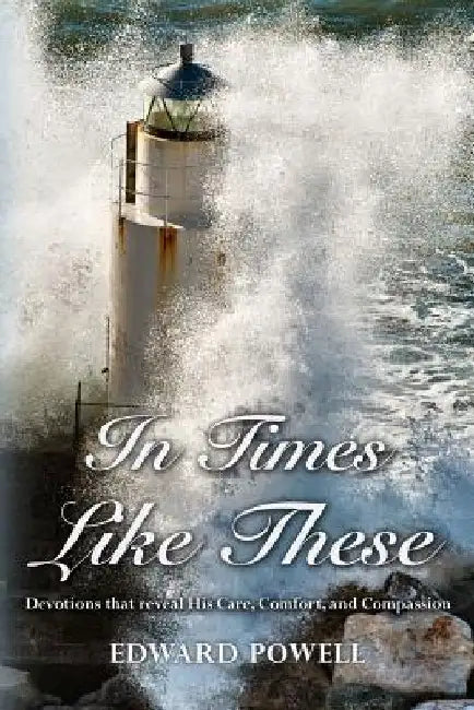 In Times Like These: Devotions that reveal His Care, Comfort, and Compassion by Edward Powell